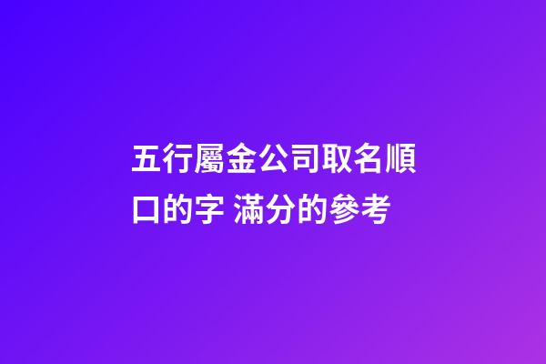 五行屬金公司取名順口的字 滿分的參考-第1張-公司起名-玄機派